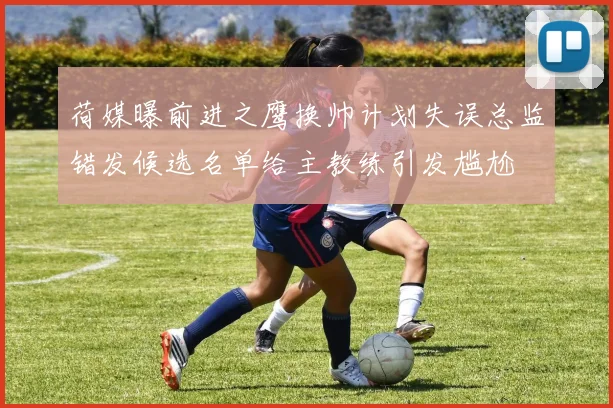 荷媒曝前进之鹰换帅计划失误总监错发候选名单给主教练引发尴尬