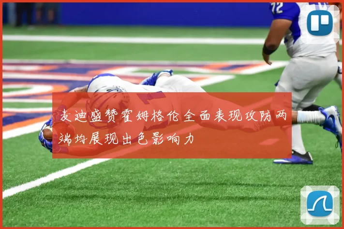 麦迪盛赞霍姆格伦全面表现攻防两端均展现出色影响力