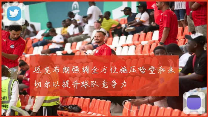 迈克布朗强调全方位施压哈登和米切尔以提升球队竞争力