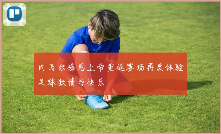 内马尔感恩上帝重返赛场再度体验足球激情与快乐