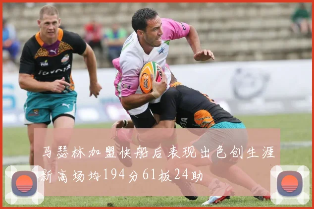 马瑟林加盟快船后表现出色创生涯新高场均194分61板24助