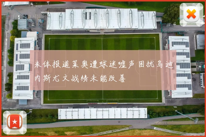 米体报道莱奥遭球迷嘘声困扰乌迪内斯尤文战绩未能改善