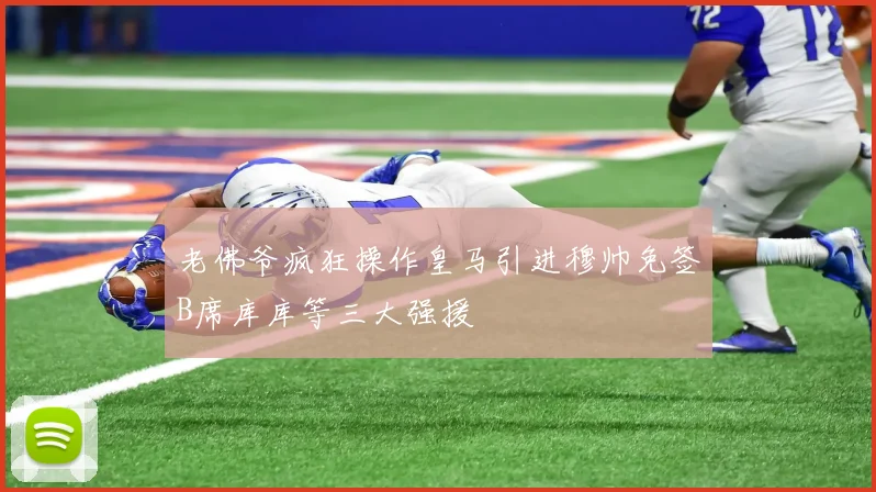老佛爷疯狂操作皇马引进穆帅免签B席库库等三大强援