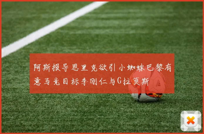 阿斯报导恩里克欲引小蜘蛛巴黎有意马竞目标李刚仁与G拉莫斯