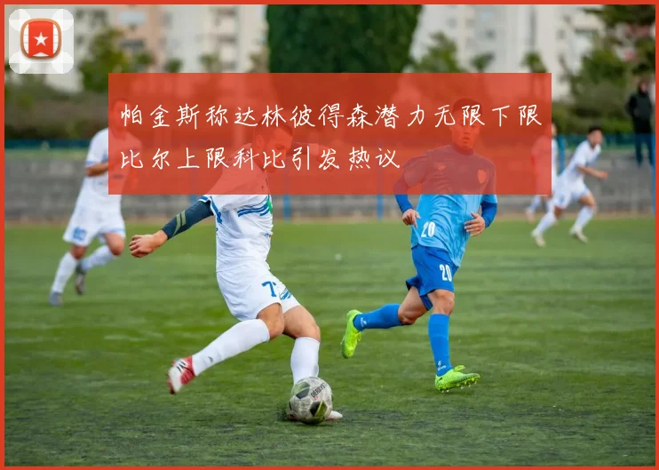 帕金斯称达林彼得森潜力无限下限比尔上限科比引发热议