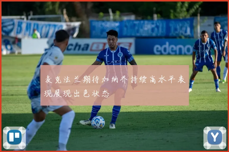 麦克法兰期待加纳乔持续高水平表现展现出色状态