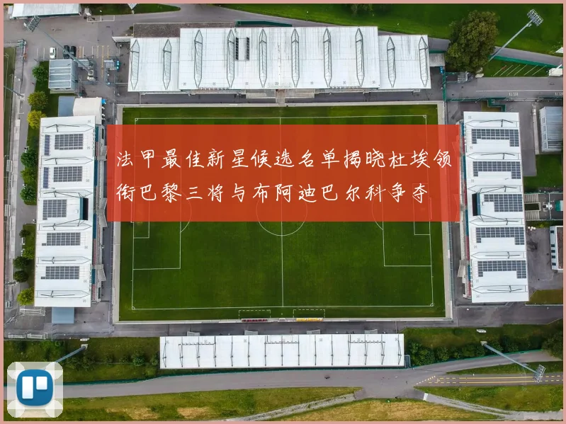 法甲最佳新星候选名单揭晓杜埃领衔巴黎三将与布阿迪巴尔科争夺