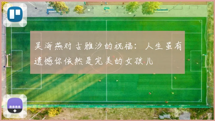 吴海燕对古雅沙的祝福：人生虽有遗憾你依然是完美的女孩儿