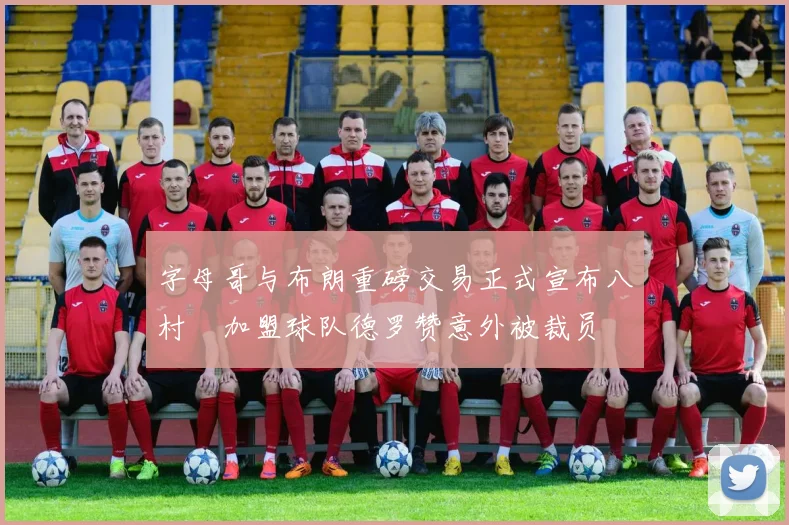 字母哥与布朗重磅交易正式宣布八村塁加盟球队德罗赞意外被裁员