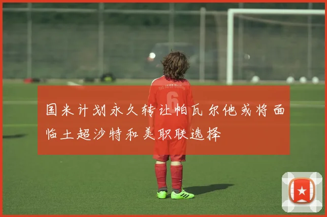 国米计划永久转让帕瓦尔他或将面临土超沙特和美职联选择